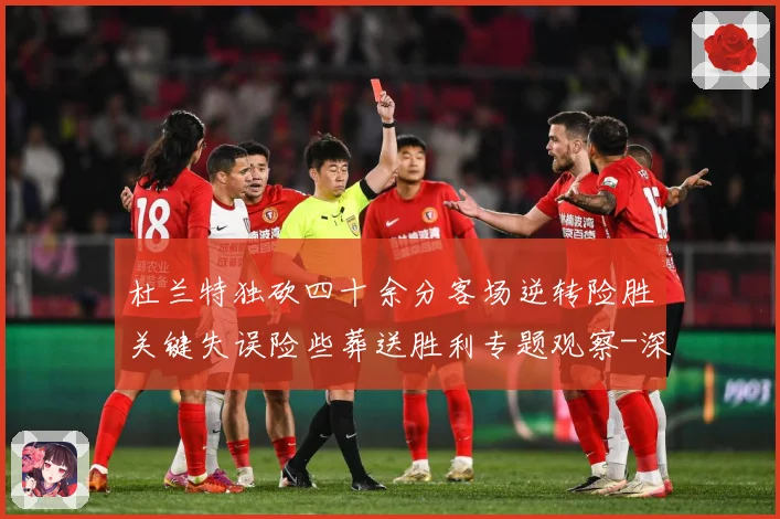 杜兰特独砍四十余分客场逆转险胜关键失误险些葬送胜利专题观察-深度解析