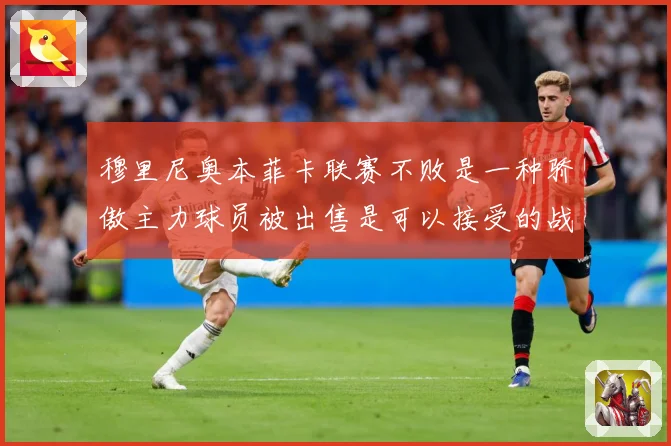 穆里尼奥本菲卡联赛不败是一种骄傲主力球员被出售是可以接受的战术观察-深度解析