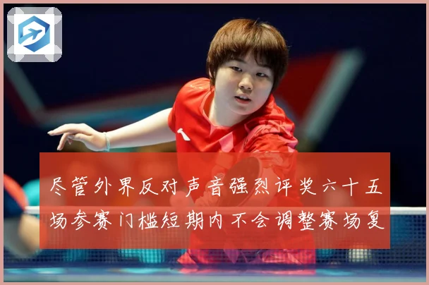 尽管外界反对声音强烈评奖六十五场参赛门槛短期内不会调整赛场复盘-深度解析