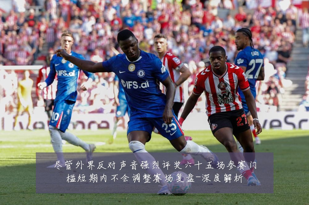 尽管外界反对声音强烈评奖六十五场参赛门槛短期内不会调整赛场复盘-深度解析