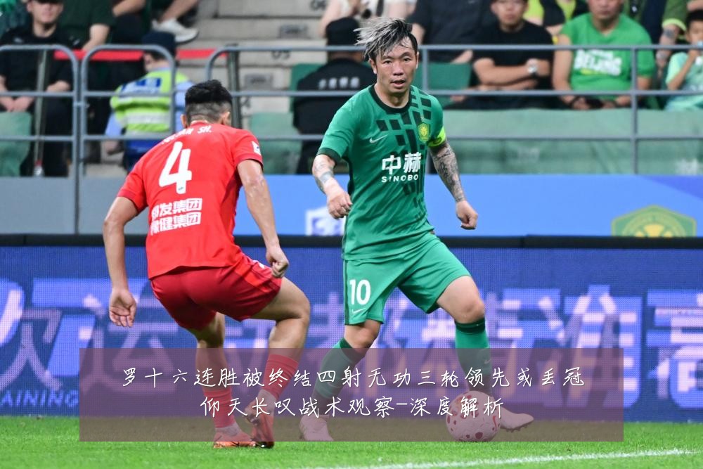 罗十六连胜被终结四射无功三轮领先或丢冠仰天长叹战术观察-深度解析