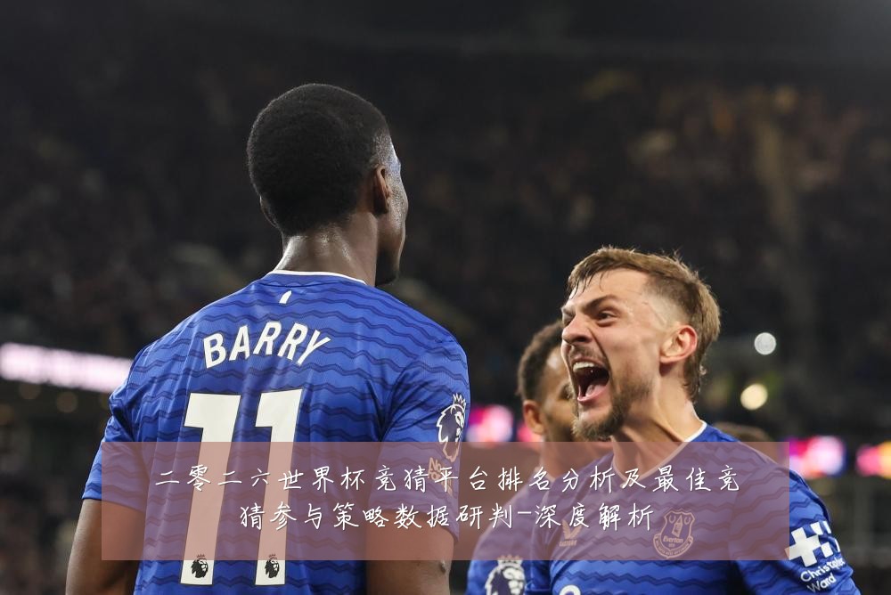 二零二六世界杯竞猜平台排名分析及最佳竞猜参与策略数据研判-深度解析
