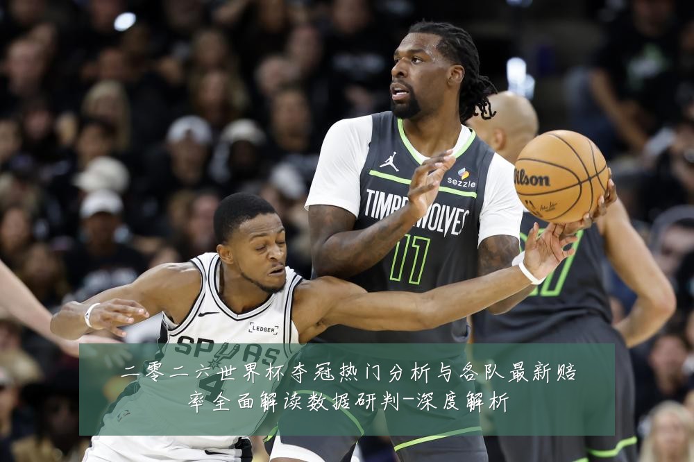 二零二六世界杯夺冠热门分析与各队最新赔率全面解读数据研判-深度解析
