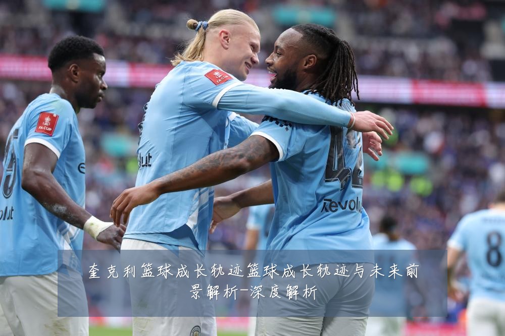 奎克利篮球成长轨迹篮球成长轨迹与未来前景解析-深度解析