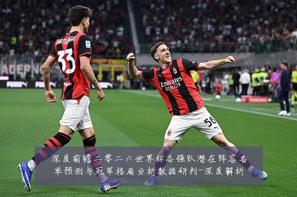 深度前瞻二零二六世界杯各强队潜在阵容名单预测与冠军格局分析数据研判-深度解析