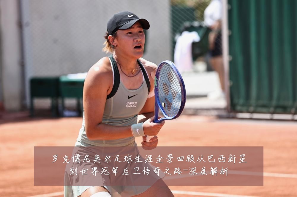 罗克儒尼奥尔足球生涯全景回顾从巴西新星到世界冠军后卫传奇之路-深度解析